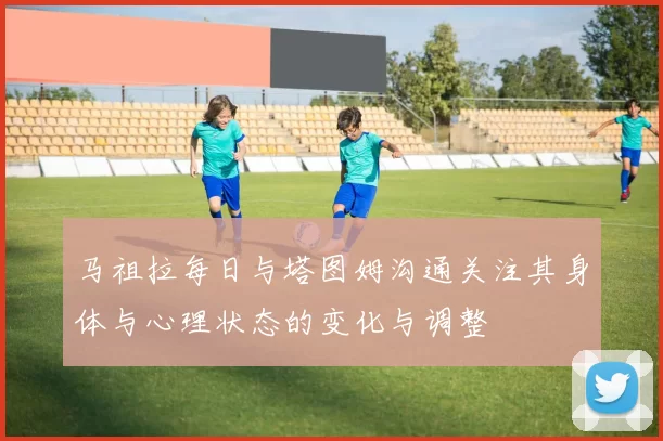 马祖拉每日与塔图姆沟通关注其身体与心理状态的变化与调整