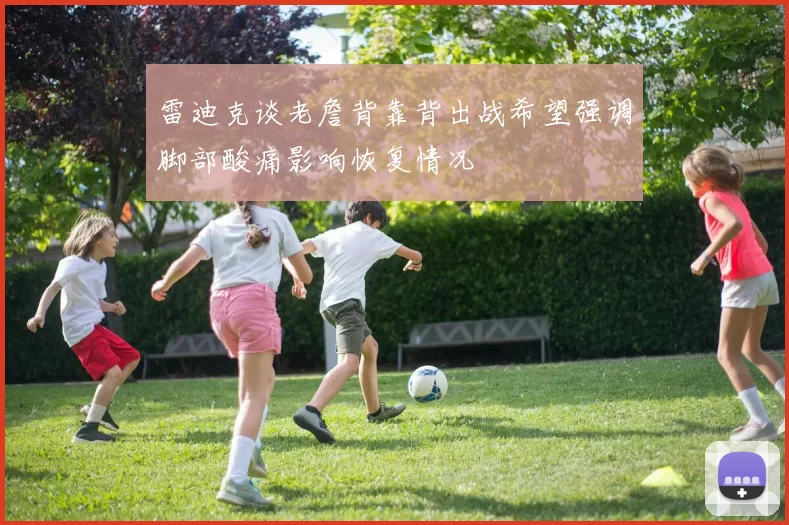 雷迪克谈老詹背靠背出战希望强调脚部酸痛影响恢复情况
