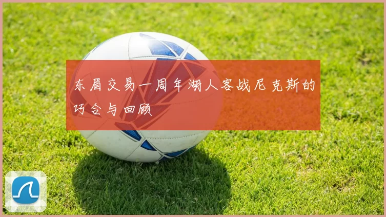 东眉交易一周年湖人客战尼克斯的巧合与回顾